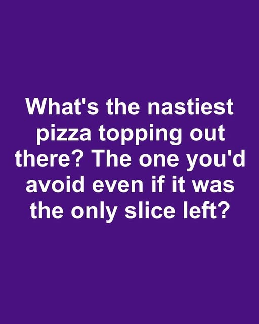 What’s the nastiest pizza topping out there? The one you’d avoid even if it was the only slice left?